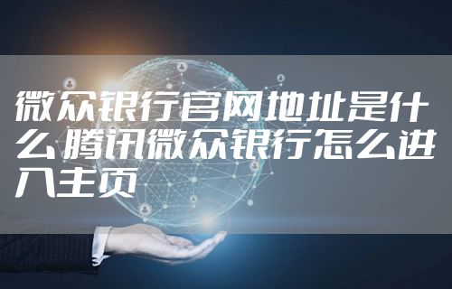 微众银行官网地址是什么 腾讯微众银行怎么进入主页
