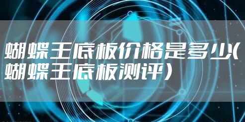 蝴蝶王底板价格是多少(蝴蝶王底板测评)