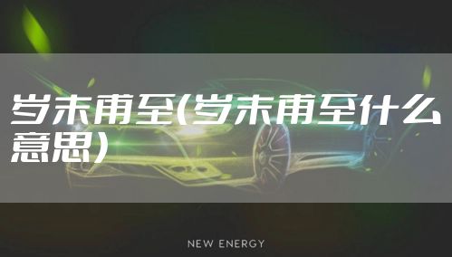 岁末甫至（岁末甫至什么意思）