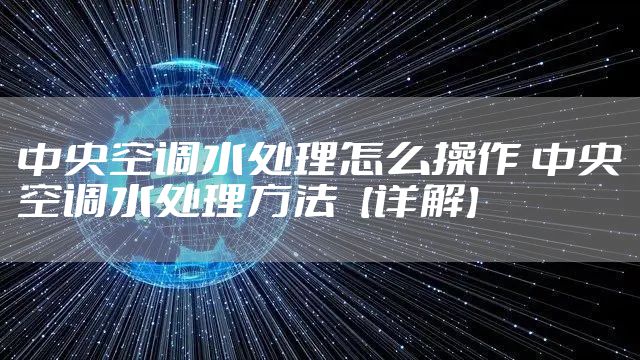 中央空调水处理怎么操作 中央空调水处理方法【详解】