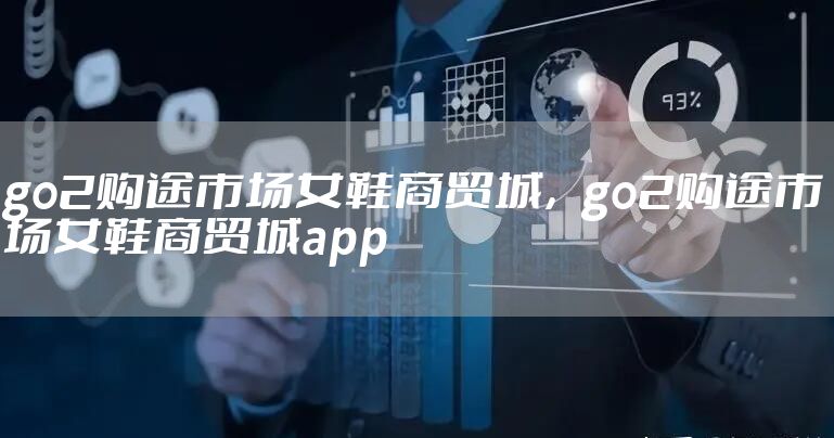go2购途市场女鞋商贸城,go2购途市场女鞋商贸城app