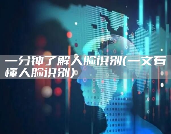 一分钟了解人脸识别（一文看懂人脸识别）