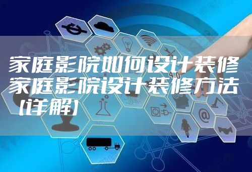 家庭影院如何设计装修 家庭影院设计装修方法【详解】