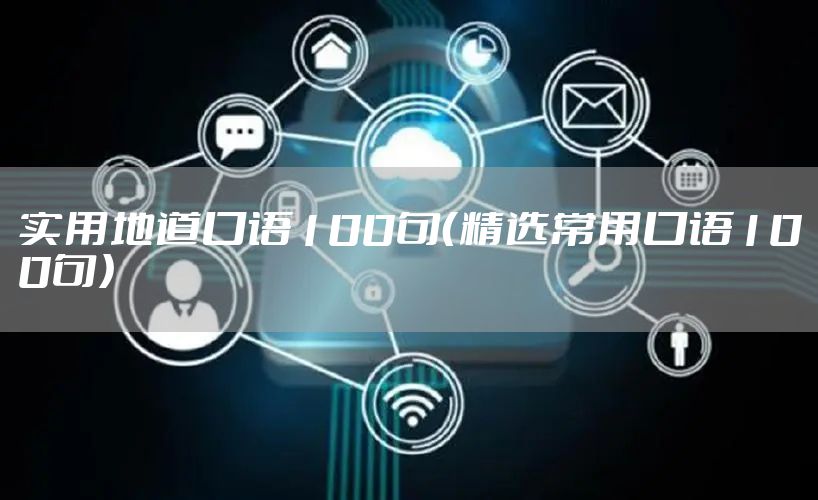实用地道口语100句（精选常用口语100句）