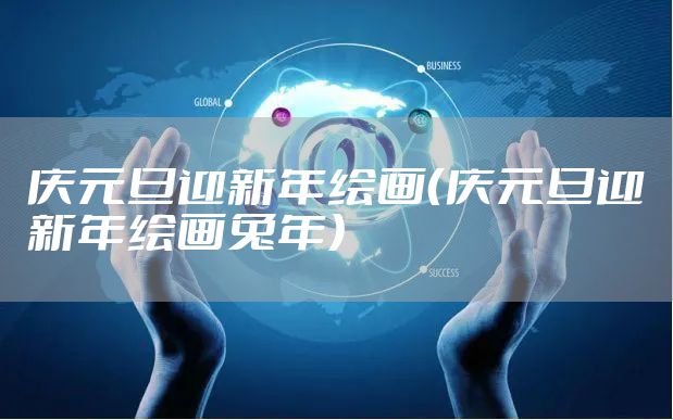庆元旦迎新年绘画（庆元旦迎新年绘画兔年）