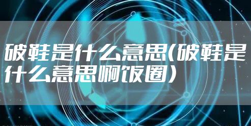 破鞋是什么意思（破鞋是什么意思啊饭圈）
