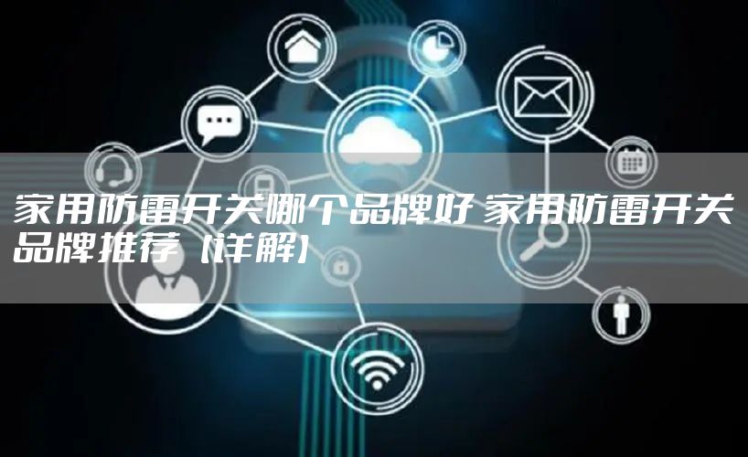 家用防雷开关哪个品牌好 家用防雷开关品牌推荐【详解】