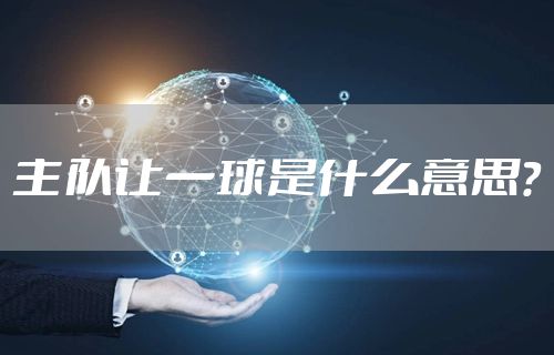 主队让一球是什么意思？
