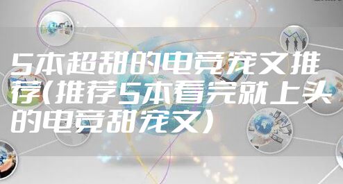 5本超甜的电竞宠文推荐(推荐5本看完就上头的电竞甜宠文)