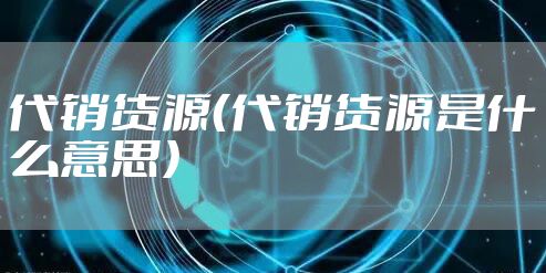 代销货源（代销货源是什么意思）