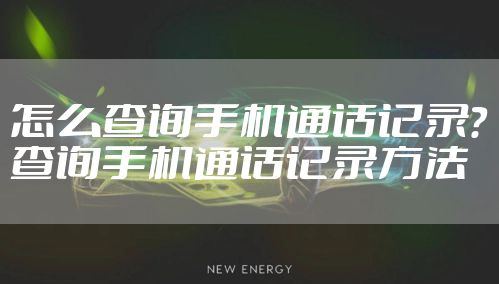 怎么查询手机通话记录？查询手机通话记录方法