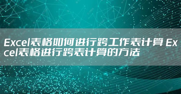 Excel表格如何进行跨工作表计算 Excel表格进行跨表计算的方法