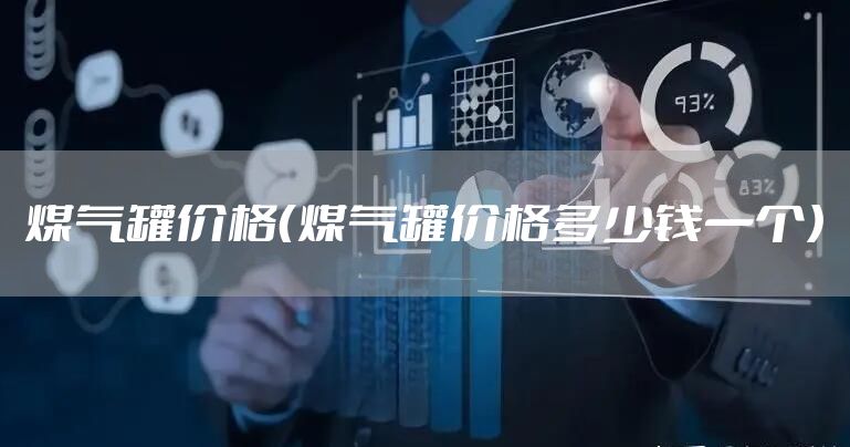 煤气罐价格（煤气罐价格多少钱一个）