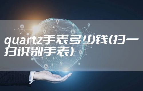 quartz手表多少钱(扫一扫识别手表)