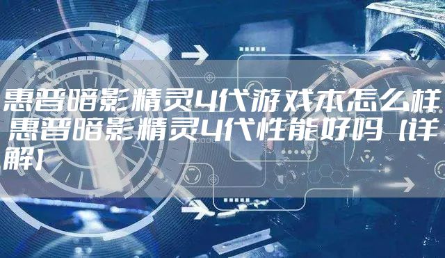 惠普暗影精灵4代游戏本怎么样 惠普暗影精灵4代性能好吗【详解】