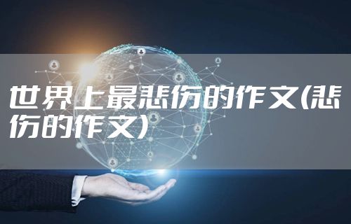 世界上最悲伤的作文(悲伤的作文)