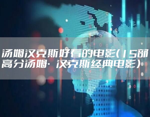 汤姆汉克斯好看的电影(15部高分汤姆·汉克斯经典电影)