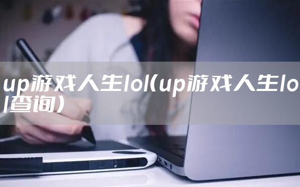 up游戏人生lol（up游戏人生lol查询）