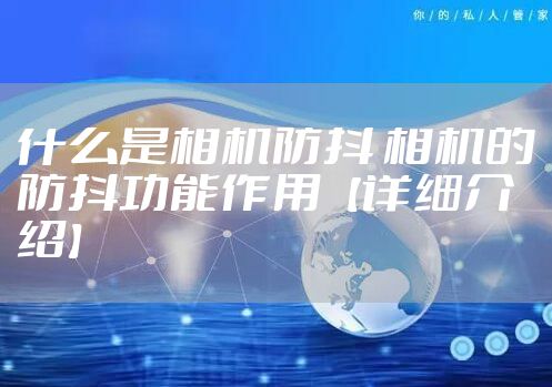 什么是相机防抖 相机的防抖功能作用【详细介绍】