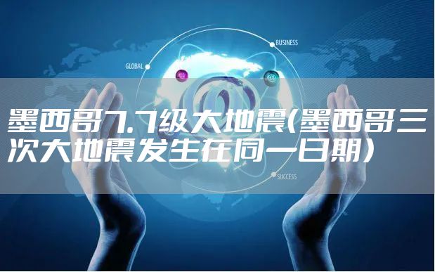 墨西哥7.7级大地震（墨西哥三次大地震发生在同一日期）
