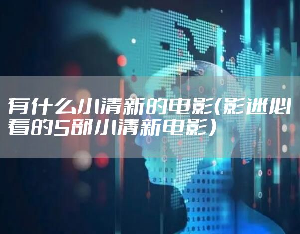 有什么小清新的电影(影迷必看的5部小清新电影)