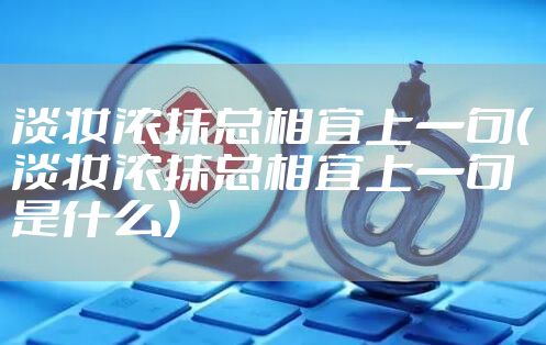 淡妆浓抹总相宜上一句（淡妆浓抹总相宜上一句是什么）