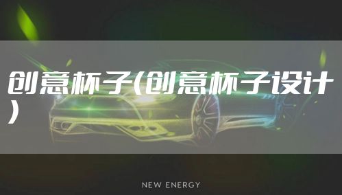 创意杯子（创意杯子设计）