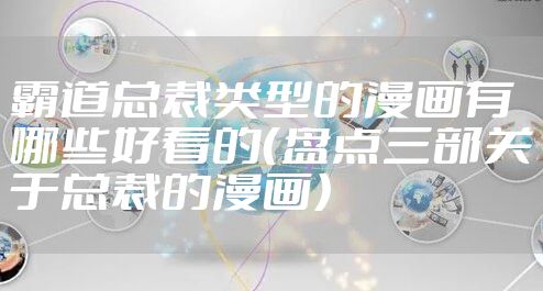 霸道总裁类型的漫画有哪些好看的（盘点三部关于总裁的漫画）