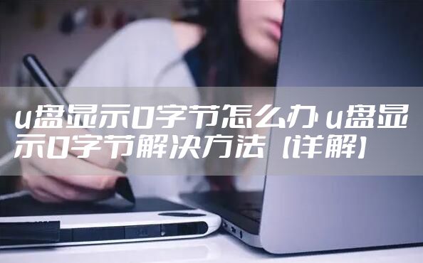 u盘显示0字节怎么办 u盘显示0字节解决方法【详解】