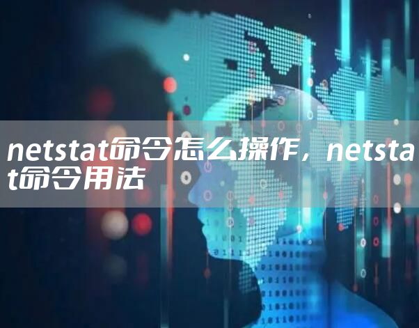 netstat命令怎么操作,netstat命令用法