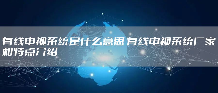有线电视系统是什么意思 有线电视系统厂家和特点介绍