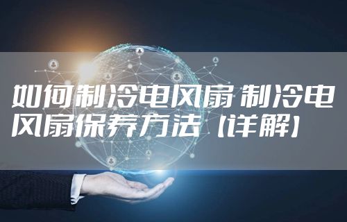 如何制冷电风扇 制冷电风扇保养方法【详解】