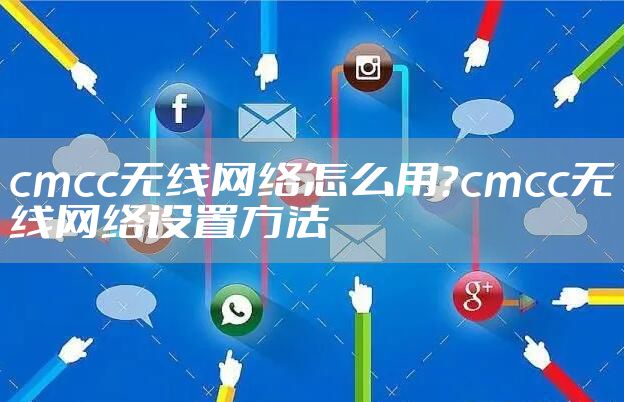cmcc无线网络怎么用？cmcc无线网络设置方法