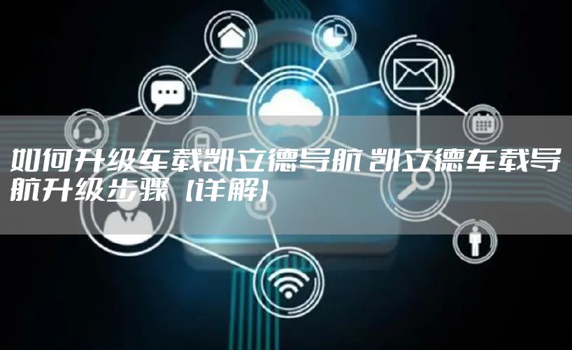 如何升级车载凯立德导航 凯立德车载导航升级步骤【详解】