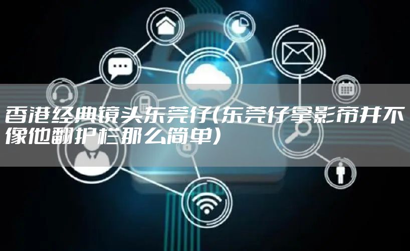 香港经典镜头东莞仔（东莞仔拿影帝并不像他翻护栏那么简单）