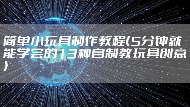 简单小玩具制作教程(5分钟就能学会的13种自制教玩具创意)