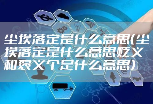 尘埃落定是什么意思（尘埃落定是什么意思贬义和褒义个是什么意思）