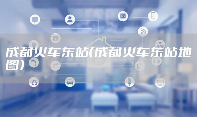 成都火车东站（成都火车东站地图）