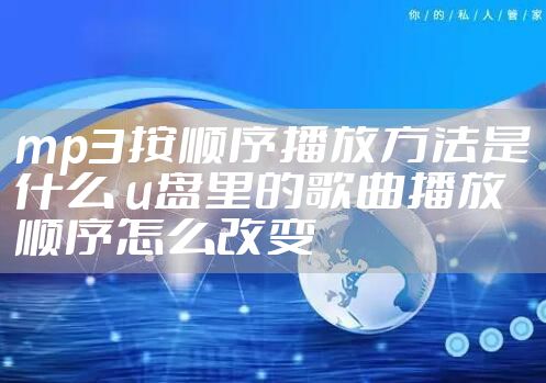 mp3按顺序播放方法是什么 u盘里的歌曲播放顺序怎么改变