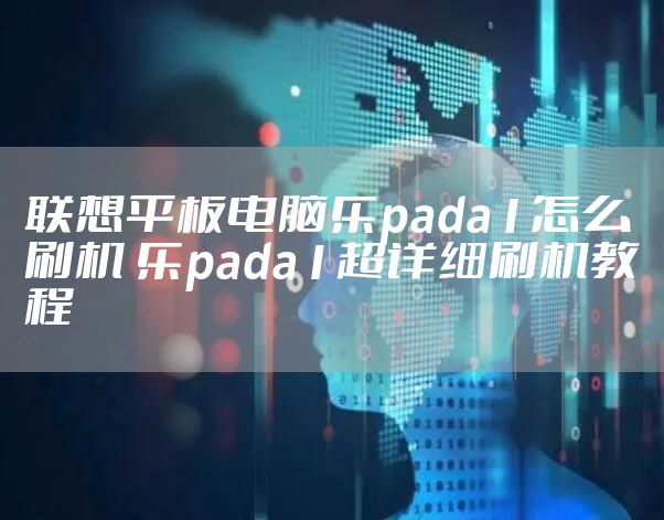 联想平板电脑乐pada1怎么刷机 乐pada1超详细刷机教程