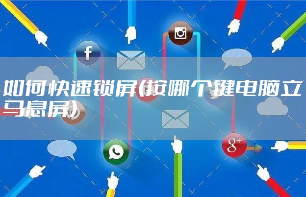 如何快速锁屏(按哪个键电脑立马息屏)