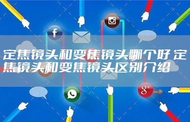 定焦镜头和变焦镜头哪个好 定焦镜头和变焦镜头区别介绍