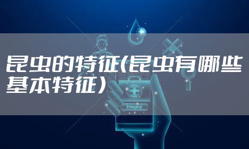 昆虫的特征(昆虫有哪些基本特征)