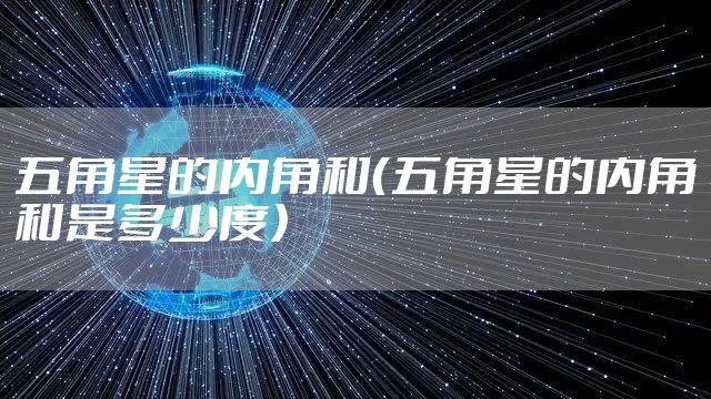 五角星的内角和（五角星的内角和是多少度）