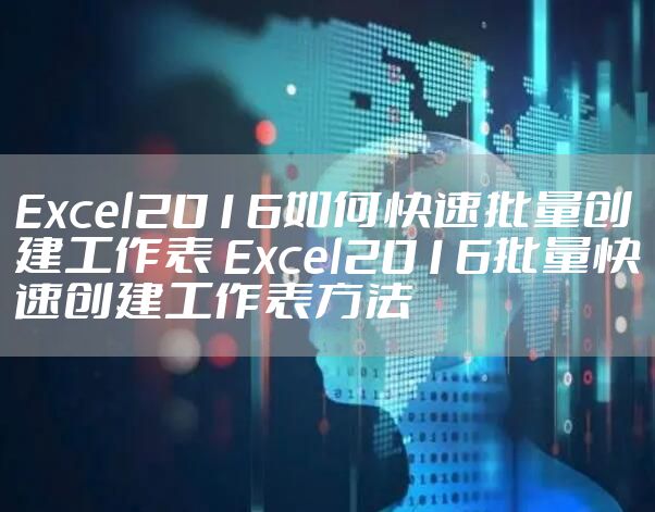 Excel2016如何快速批量创建工作表 Excel2016批量快速创建工作表方法