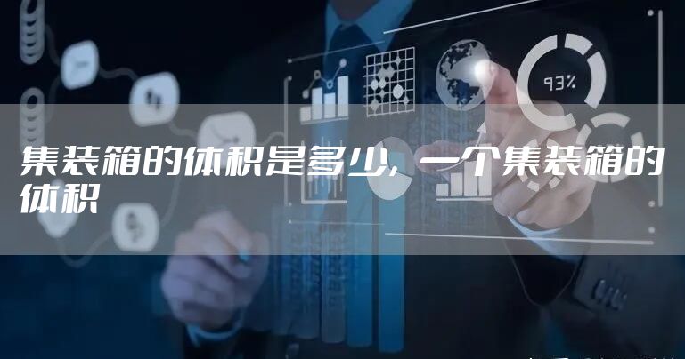 集装箱的体积是多少，一个集装箱的体积