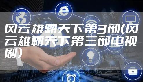 风云雄霸天下第3部(风云雄霸天下第三部电视剧)