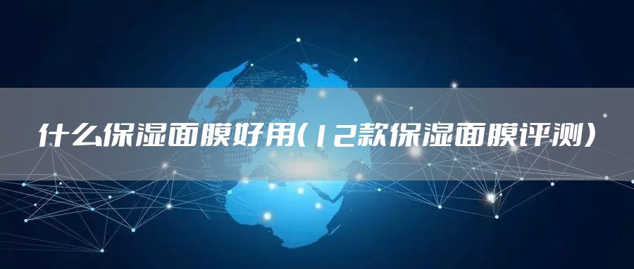 什么保湿面膜好用（12款保湿面膜评测）