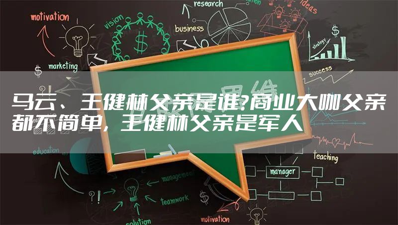 马云、王健林父亲是谁？商业大咖父亲都不简单，王健林父亲是军人