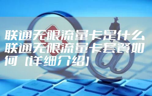 联通无限流量卡是什么 联通无限流量卡套餐如何【详细介绍】